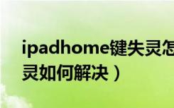 ipadhome键失灵怎么办（ipadhome键失灵如何解决）