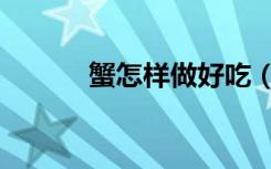 蟹怎样做好吃（螃蟹经典做法）