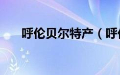 呼伦贝尔特产（呼伦贝尔有哪些特产）