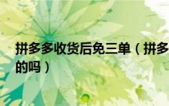 拼多多收货后免三单（拼多多免3单下单收货后全额返是真的吗）