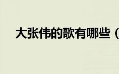 大张伟的歌有哪些（大张伟的歌代表作）