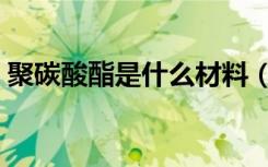 聚碳酸酯是什么材料（聚碳酸酯的材料介绍）