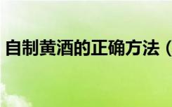 自制黄酒的正确方法（自制黄酒的做法步骤）
