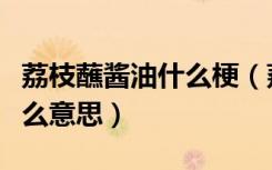 荔枝蘸酱油什么梗（荔枝蘸酱油在网络上是什么意思）