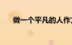 做一个平凡的人作文（平凡的人作文）