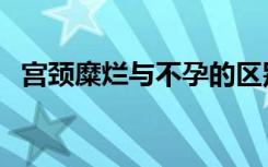 宫颈糜烂与不孕的区别（宫颈糜烂与不孕）