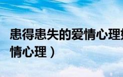 患得患失的爱情心理如何治愈（患得患失的爱情心理）