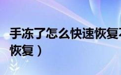 手冻了怎么快速恢复不用药（手冻了怎么快速恢复）