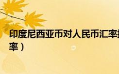 印度尼西亚币对人民币汇率换算（印度尼西亚币对人民币汇率）