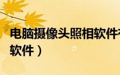 电脑摄像头照相软件有哪些（电脑摄像头照相软件）