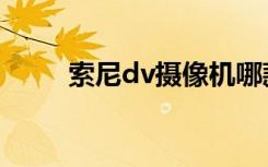 索尼dv摄像机哪款好（索尼dv机）