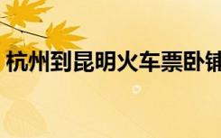 杭州到昆明火车票卧铺（杭州到昆明火车票）