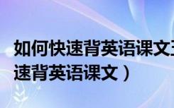 如何快速背英语课文五分钟内能搞定（如何快速背英语课文）