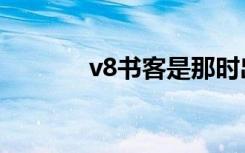 v8书客是那时出的（v8书客）