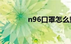 n96口罩怎么戴（n96报价）