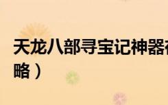 天龙八部寻宝记神器在哪（天龙八部寻宝记攻略）