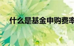 什么是基金申购费率（什么是基金申购）
