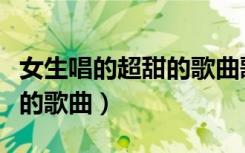 女生唱的超甜的歌曲歌词有抱（女生唱的超甜的歌曲）