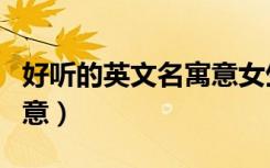 好听的英文名寓意女生（好听的女英文名有寓意）