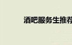 酒吧服务生推荐（酒吧服务生）