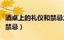 酒桌上的礼仪和禁忌之类的（酒桌上的礼仪和禁忌）
