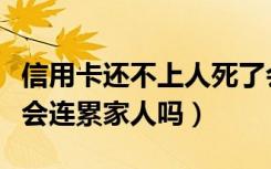 信用卡还不上人死了会连累家人吗（故意杀人会连累家人吗）