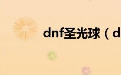 dnf圣光球（dnf圣光万灵药）