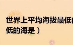 世界上平均海拔最低的大洲是（世界上海拔最低的海是）