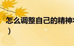 怎么调整自己的精神状态（怎么调整自己心态）