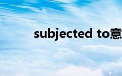 subjected to意思（subjected）