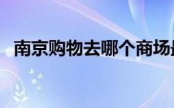 南京购物去哪个商场最好（南京商场打折）