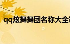 qq炫舞舞团名称大全霸气（qq炫舞舞团名）