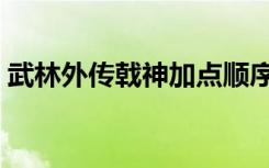 武林外传戟神加点顺序（武林外传戟神加点）