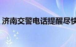济南交警电话提醒尽快驶离（济南交警电话）