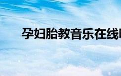 孕妇胎教音乐在线听（孕妇胎教音乐）