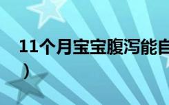11个月宝宝腹泻能自愈吗（11个月宝宝腹泻）