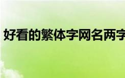 好看的繁体字网名两字（好看的繁体字网名）