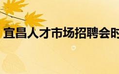 宜昌人才市场招聘会时间表（宜昌人才市场）