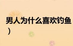 男人为什么喜欢钓鱼（为什么男人喜欢徐静蕾）
