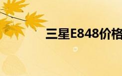 三星E848价格（三星e848i）