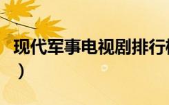 现代军事电视剧排行榜前十名（现代军事电视）