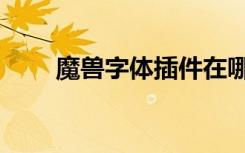 魔兽字体插件在哪（魔兽字体插件）