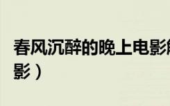 春风沉醉的晚上电影解说（春风沉醉的晚上电影）