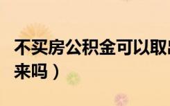 不买房公积金可以取出来吗（公积金可以取出来吗）