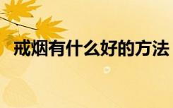 戒烟有什么好的方法（戒烟有什么好方法）