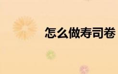 怎么做寿司卷（怎么做寿司）