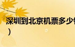 深圳到北京机票多少钱一张（深圳到北京机票）