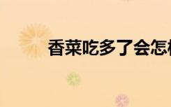 香菜吃多了会怎样（香菜吃多了）