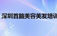 深圳首脑美容美发培训学校（鞍山美发学校）