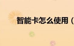 智能卡怎么使用（gemgpk智能卡）